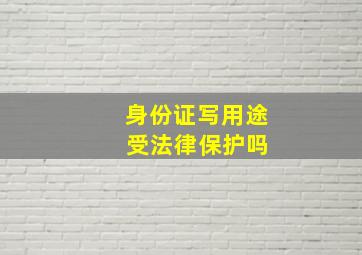 身份证写用途 受法律保护吗